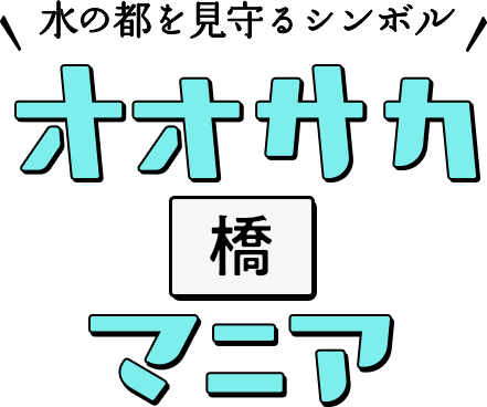 水の都を見守るシンボル オオサカ橋マニア