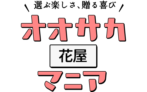 選ぶ楽しさ、贈る喜び オオサカ花屋マニア