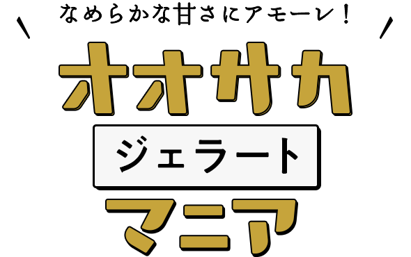 なめらかな甘さにアモーレ！ オオサカジェラートマニア