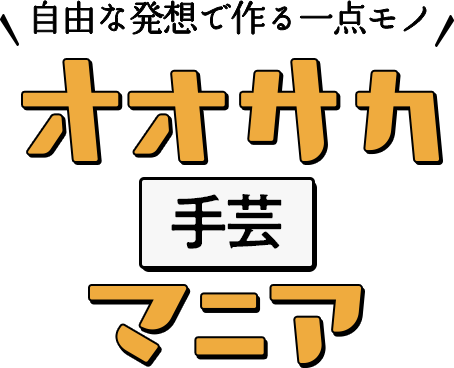自由な発想で作る一点モノ​ オオサカ手芸マニア