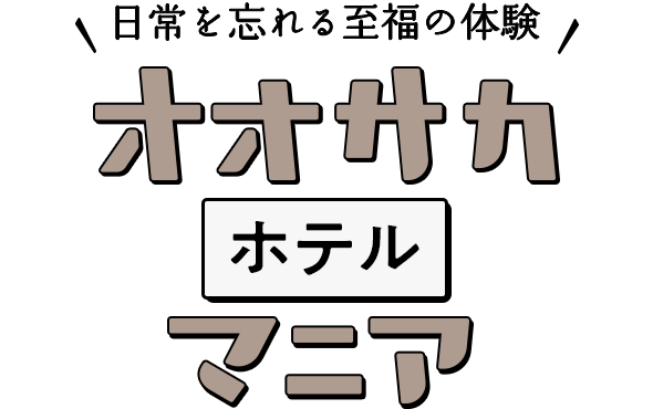 日常を忘れる至福の体験 オオサカホテルマニア