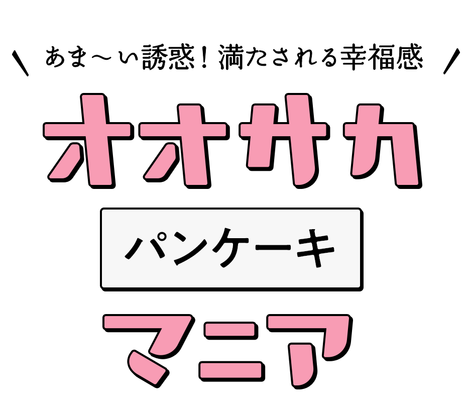 あま～い誘惑！満たされる幸福感​ オオサカパンケーキマニア